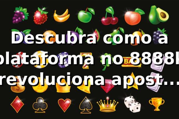 Descubra como a plataforma no 8888k revoluciona apostas online 🎰